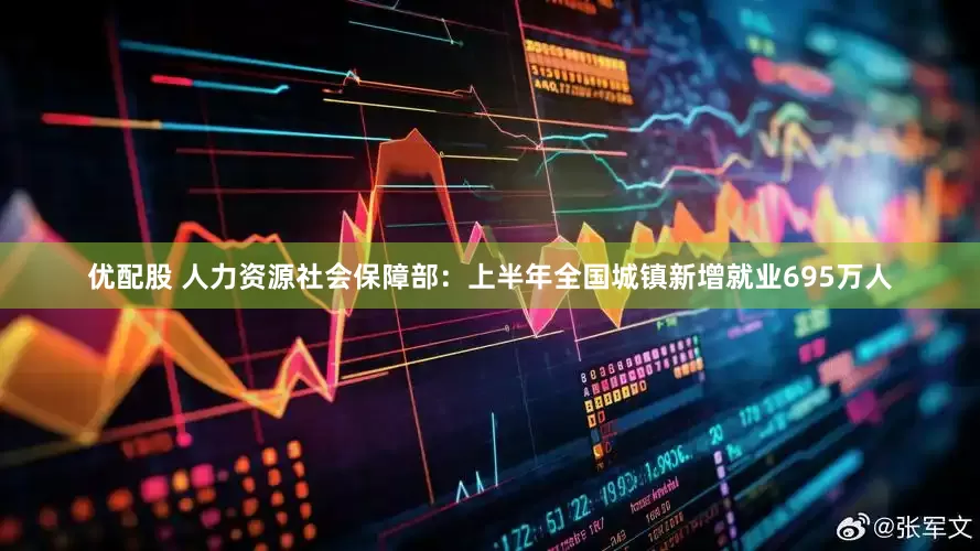 优配股 人力资源社会保障部：上半年全国城镇新增就业695万人