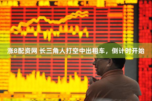 涨8配资网 长三角人打空中出租车，倒计时开始