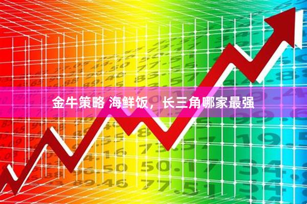 金牛策略 海鲜饭，长三角哪家最强