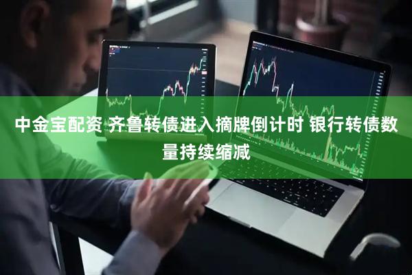 中金宝配资 齐鲁转债进入摘牌倒计时 银行转债数量持续缩减