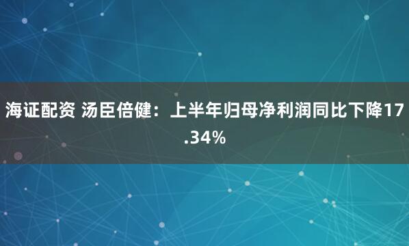 海证配资 汤臣倍健：上半年归母净利润同比下降17.34%