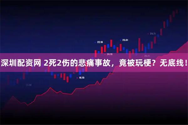 深圳配资网 2死2伤的悲痛事故，竟被玩梗？无底线！
