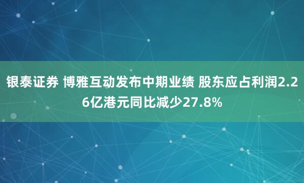 银泰证券 博雅互动发布中期业绩 股东应占利润2.26亿港元同比减少27.8%
