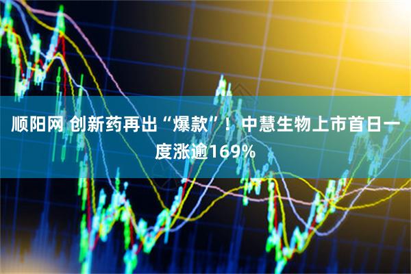 顺阳网 创新药再出“爆款”！中慧生物上市首日一度涨逾169%