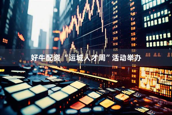 好牛配资 “运城人才周”活动举办