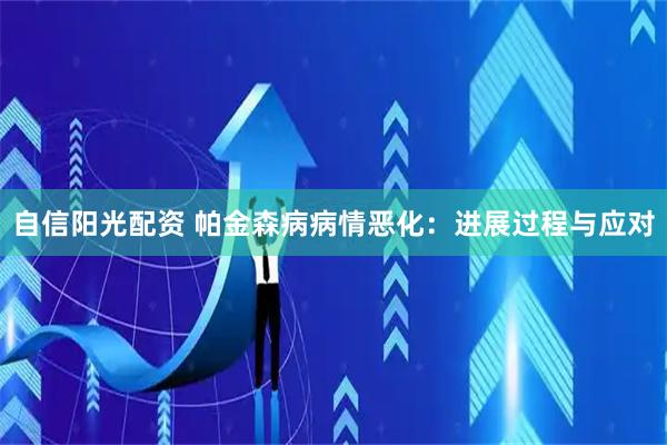 自信阳光配资 帕金森病病情恶化：进展过程与应对
