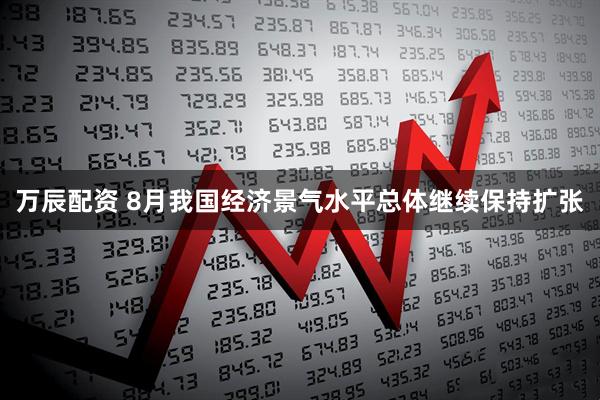 万辰配资 8月我国经济景气水平总体继续保持扩张