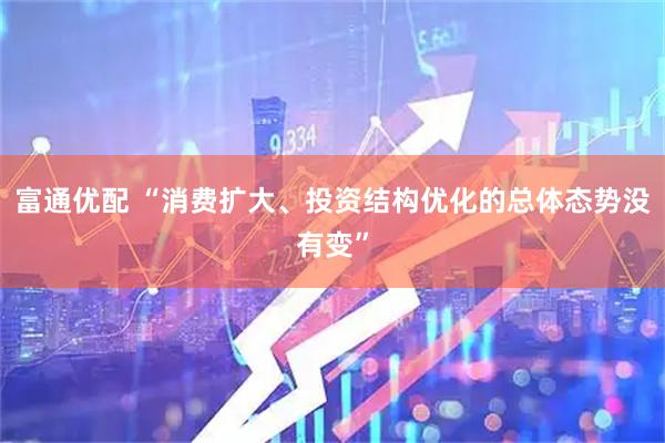 富通优配 “消费扩大、投资结构优化的总体态势没有变”