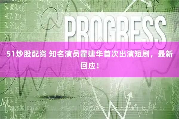 51炒股配资 知名演员霍建华首次出演短剧，最新回应！