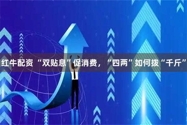 红牛配资 “双贴息”促消费，“四两”如何拨“千斤”