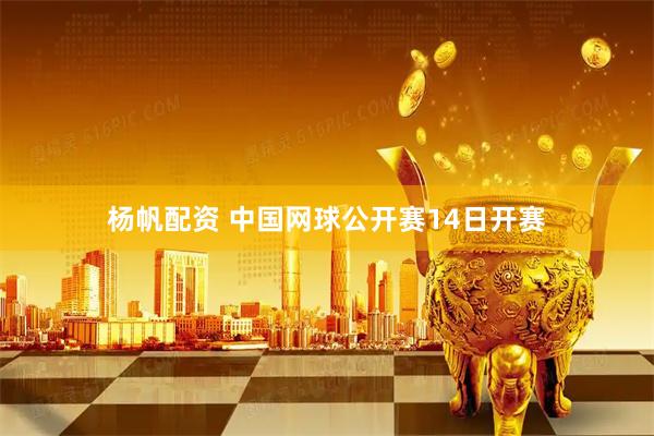 杨帆配资 中国网球公开赛14日开赛
