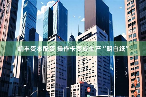 凯丰资本配资 操作卡变成生产“明白纸”