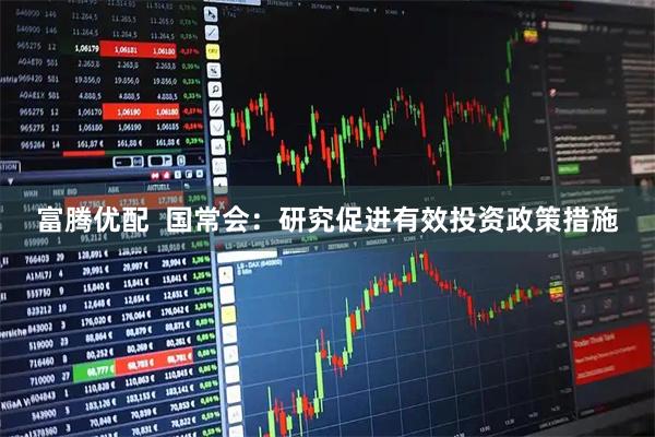 富腾优配  国常会：研究促进有效投资政策措施