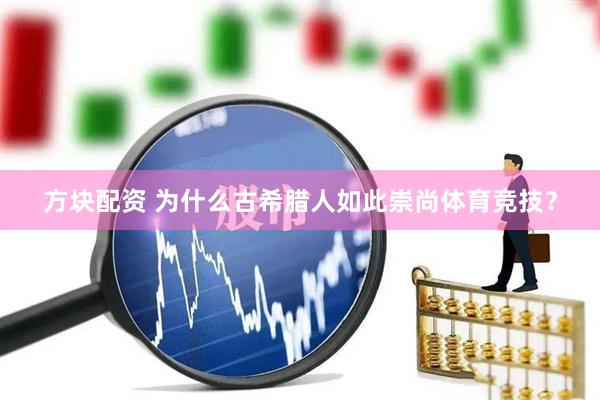 方块配资 为什么古希腊人如此崇尚体育竞技？