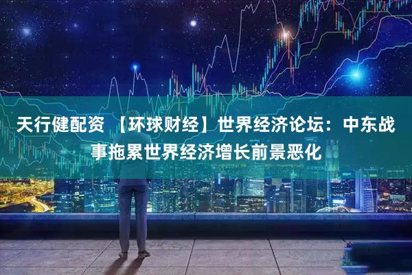 天行健配资 【环球财经】世界经济论坛：中东战事拖累世界经济增长前景恶化